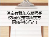 保定有新东方厨师学校吗(保定有新东方厨师学校吗？)