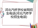 河北汽修学校官网招生电话(河北汽修学校招生电话)