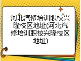 河北汽修培训职校兴隆校区地址(河北汽修培训职校兴隆校区地址)