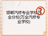 邯郸汽修专业学校万全分校(万全汽修专业学校)