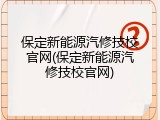 保定新能源汽修技校官网(保定新能源汽修技校官网)