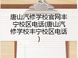 唐山汽修学校官网丰宁校区电话(唐山汽修学校丰宁校区电话)