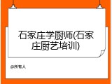 石家庄学厨师(石家庄厨艺培训)