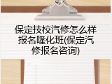 保定技校汽修怎么样报名隆化班(保定汽修报名咨询)
