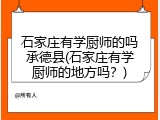 石家庄有学厨师的吗承德县(石家庄有学厨师的地方吗？)
