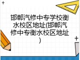 邯郸汽修中专学校衡水校区地址(邯郸汽修中专衡水校区地址)