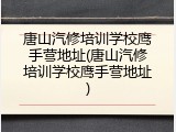 唐山汽修培训学校鹰手营地址(唐山汽修培训学校鹰手营地址)