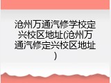 沧州万通汽修学校定兴校区地址(沧州万通汽修定兴校区地址)