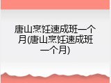 唐山烹饪速成班一个月(唐山烹饪速成班一个月)