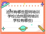 沧州有哪些厨师培训学校(沧州厨师培训学校有哪些)