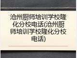 沧州厨师培训学校隆化分校电话(沧州厨师培训学校隆化分校电话)