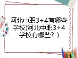 河北中职3+4有哪些学校(河北中职3+4学校有哪些?)