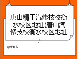 唐山精工汽修技校衡水校区地址(唐山汽修技校衡水校区地址)