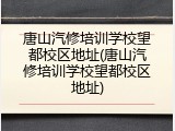 唐山汽修培训学校望都校区地址(唐山汽修培训学校望都校区地址)
