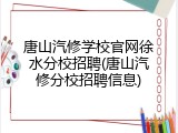 唐山汽修学校官网徐水分校招聘(唐山汽修分校招聘信息)