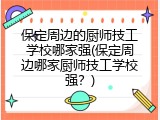 保定周边的厨师技工学校哪家强(保定周边哪家厨师技工学校强？)