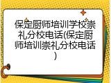 保定厨师培训学校崇礼分校电话(保定厨师培训崇礼分校电话)