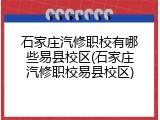 石家庄汽修职校有哪些易县校区(石家庄汽修职校易县校区)
