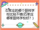 石家庄的哪个厨师学校比较不错(石家庄哪家厨师学校好？)