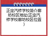 正定汽修学校简介廊坊校区地址(正定汽修学校廊坊校区位置)