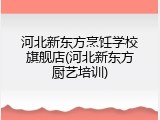河北新东方烹饪学校旗舰店(河北新东方厨艺培训)
