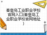 秦皇岛工业职业学校官网入口(秦皇岛工业职业学校官网地址)