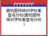 廊坊厨师培训学校秦皇岛分校(廊坊厨师培训学校秦皇岛分校)