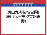 唐山九洲技校官网(唐山九洲技校官网查询)