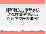 邯郸新东方厨师学校怎么样(邯郸新东方厨师学校评价如何？)