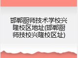 邯郸厨师技术学校兴隆校区地址(邯郸厨师技校兴隆校区址)