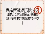 保定新能源汽修技校廊坊分校(保定新能源汽修技校廊坊分校)