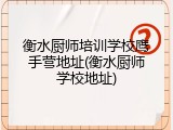 衡水厨师培训学校鹰手营地址(衡水厨师学校地址)