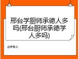 邢台学厨师承德人多吗(邢台厨师承德学人多吗)