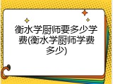 衡水学厨师要多少学费(衡水学厨师学费多少)