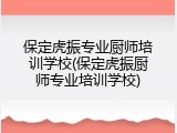 保定虎振专业厨师培训学校(保定虎振厨师专业培训学校)