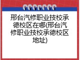 邢台汽修职业技校承德校区在哪(邢台汽修职业技校承德校区地址)