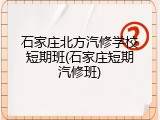 石家庄北方汽修学校短期班(石家庄短期汽修班)