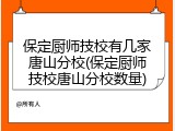保定厨师技校有几家唐山分校(保定厨师技校唐山分校数量)