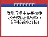 沧州汽修中专学校徐水分校(沧州汽修中专学校徐水分校)
