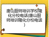 唐山厨师培训学校隆化分校电话(唐山厨师培训隆化分校电话)
