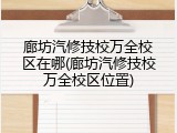 廊坊汽修技校万全校区在哪(廊坊汽修技校万全校区位置)