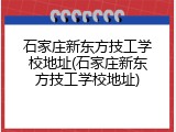 石家庄新东方技工学校地址(石家庄新东方技工学校地址)