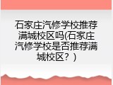 石家庄汽修学校推荐满城校区吗(石家庄汽修学校是否推荐满城校区？)