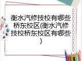 衡水汽修技校有哪些桥东校区(衡水汽修技校桥东校区有哪些)