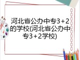 河北省公办中专3+2的学校(河北省公办中专3+2学校)