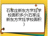 石家庄新东方烹饪学校面积多少(石家庄新东方烹饪学校面积)