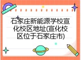 石家庄新能源学校宣化校区地址(宣化校区位于石家庄市)