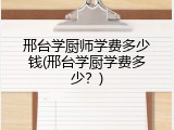 邢台学厨师学费多少钱(邢台学厨学费多少?)