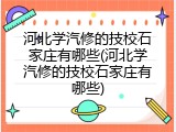 河北学汽修的技校石家庄有哪些(河北学汽修的技校石家庄有哪些)