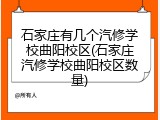 石家庄有几个汽修学校曲阳校区(石家庄汽修学校曲阳校区数量)